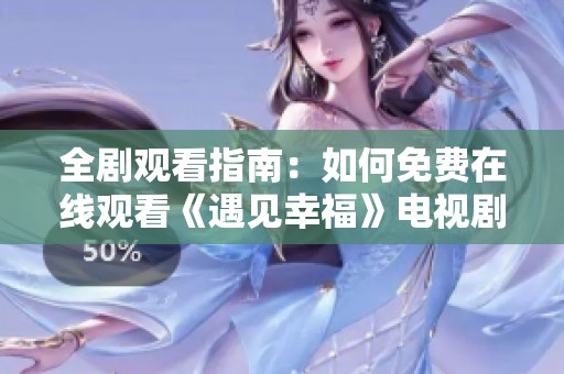 全剧观看指南：如何免费在线观看《遇见幸福》电视剧全集