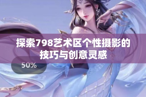 探索798艺术区个性摄影的技巧与创意灵感