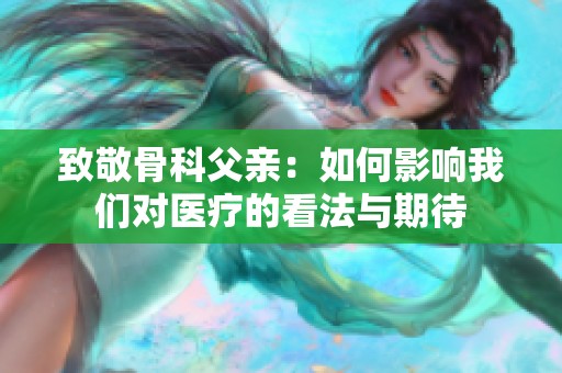 致敬骨科父亲：如何影响我们对医疗的看法与期待