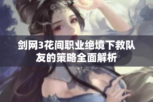 剑网3花间职业绝境下救队友的策略全面解析