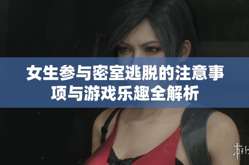 女生参与密室逃脱的注意事项与游戏乐趣全解析