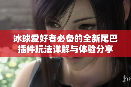 冰球爱好者必备的全新尾巴插件玩法详解与体验分享