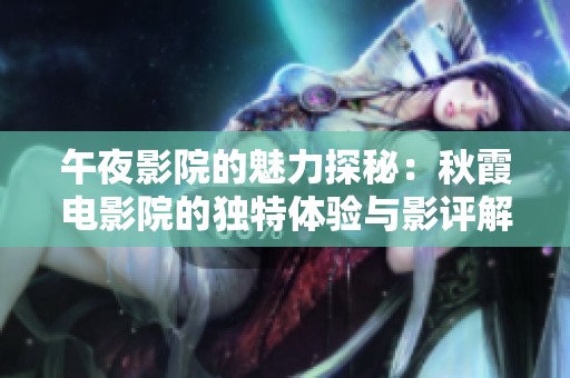 午夜影院的魅力探秘：秋霞电影院的独特体验与影评解析