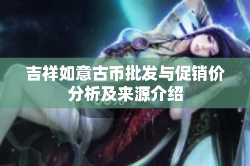 吉祥如意古币批发与促销价分析及来源介绍