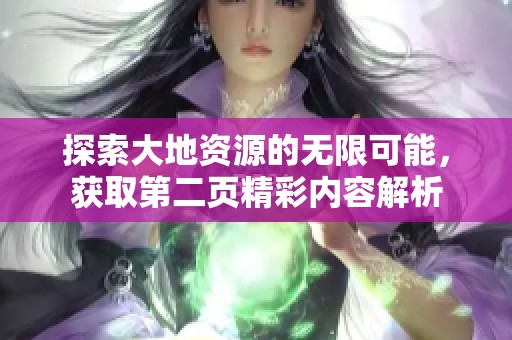 探索大地资源的无限可能，获取第二页精彩内容解析