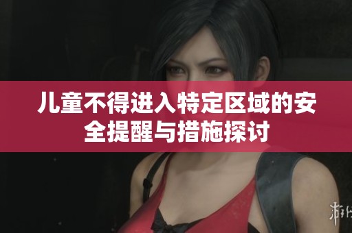 儿童不得进入特定区域的安全提醒与措施探讨