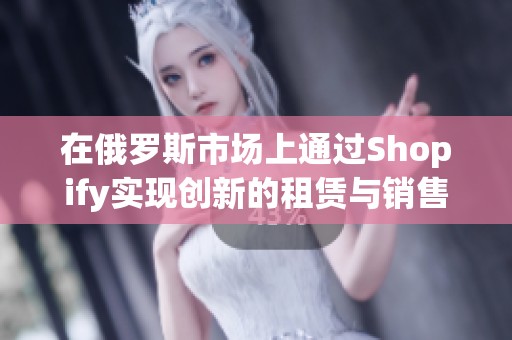 在俄罗斯市场上通过Shopify实现创新的租赁与销售策略