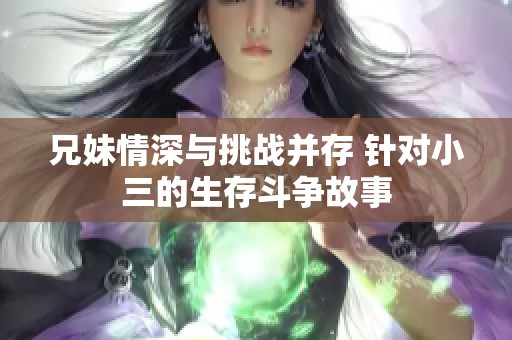 兄妹情深与挑战并存 针对小三的生存斗争故事