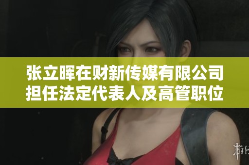 张立晖在财新传媒有限公司担任法定代表人及高管职位概览