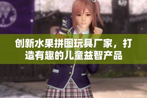 创新水果拼图玩具厂家，打造有趣的儿童益智产品