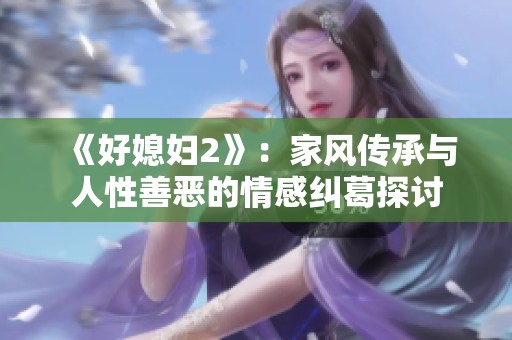 《好媳妇2》：家风传承与人性善恶的情感纠葛探讨
