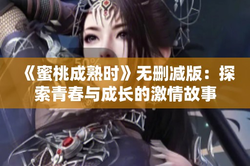《蜜桃成熟时》无删减版：探索青春与成长的激情故事