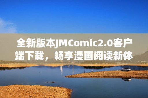 全新版本JMComic2.0客户端下载，畅享漫画阅读新体验