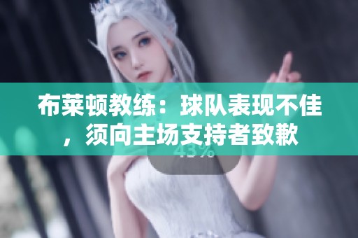 布莱顿教练：球队表现不佳，须向主场支持者致歉