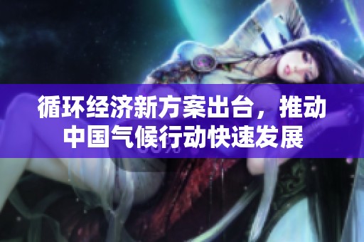 循环经济新方案出台，推动中国气候行动快速发展