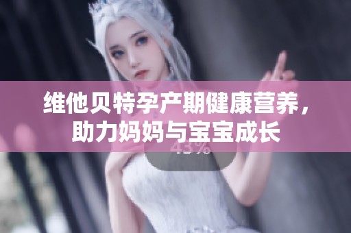 维他贝特孕产期健康营养，助力妈妈与宝宝成长