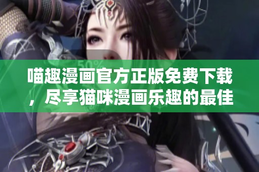 喵趣漫画官方正版免费下载，尽享猫咪漫画乐趣的最佳选择