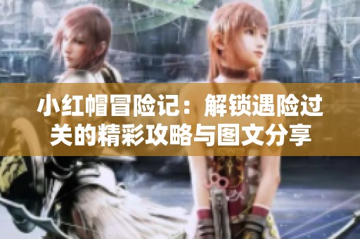 小红帽冒险记：解锁遇险过关的精彩攻略与图文分享