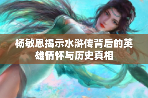 杨敏思揭示水浒传背后的英雄情怀与历史真相