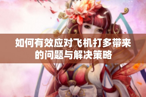 如何有效应对飞机打多带来的问题与解决策略