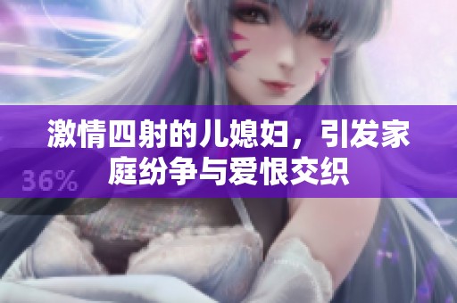激情四射的儿媳妇，引发家庭纷争与爱恨交织