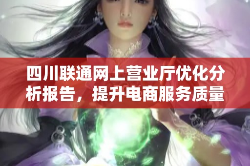四川联通网上营业厅优化分析报告，提升电商服务质量