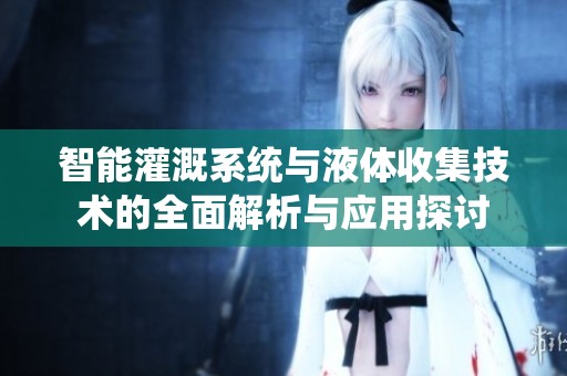 智能灌溉系统与液体收集技术的全面解析与应用探讨