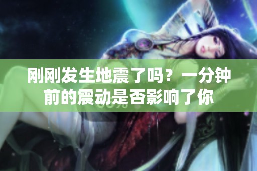 刚刚发生地震了吗？一分钟前的震动是否影响了你