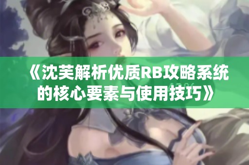 《沈芙解析优质RB攻略系统的核心要素与使用技巧》