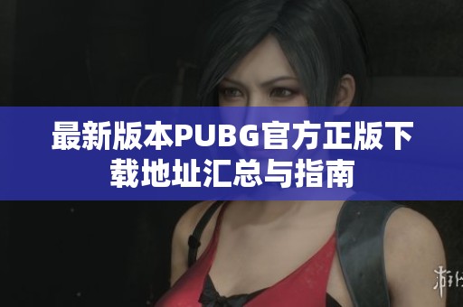 最新版本PUBG官方正版下载地址汇总与指南