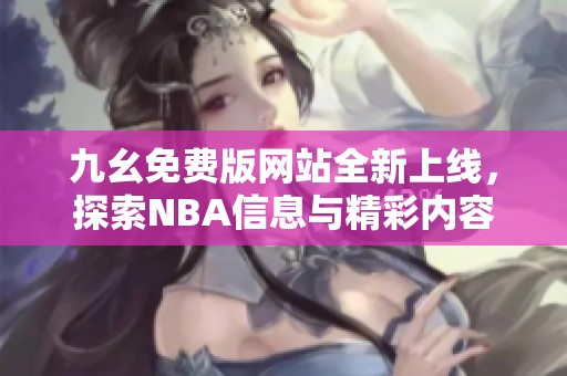 九幺免费版网站全新上线，探索NBA信息与精彩内容