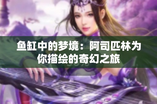 鱼缸中的梦境：阿司匹林为你描绘的奇幻之旅