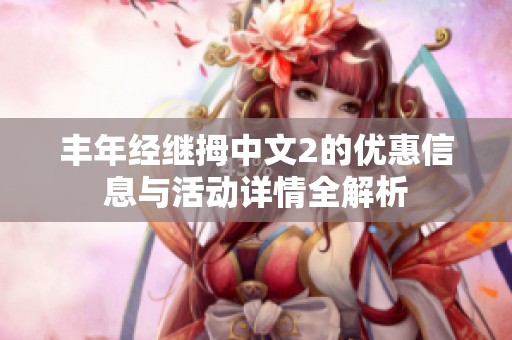 丰年经继拇中文2的优惠信息与活动详情全解析