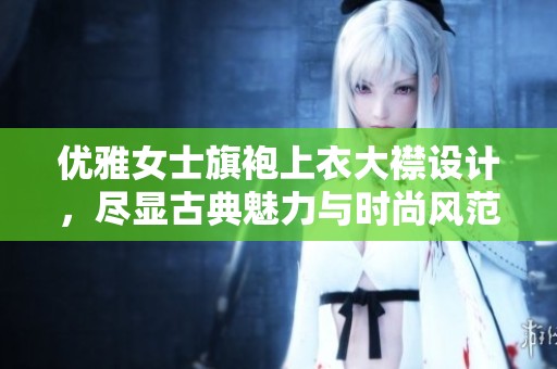 优雅女士旗袍上衣大襟设计，尽显古典魅力与时尚风范