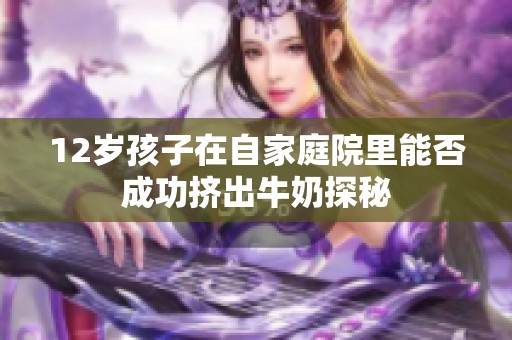 12岁孩子在自家庭院里能否成功挤出牛奶探秘