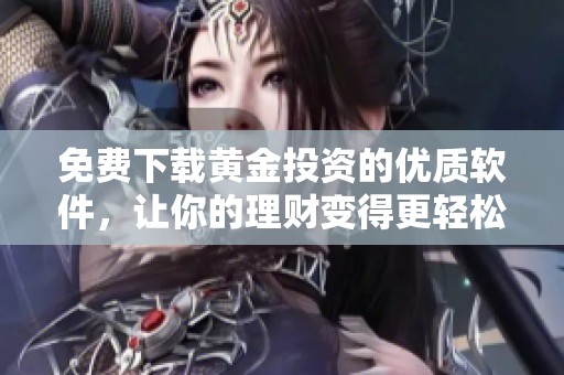 免费下载黄金投资的优质软件，让你的理财变得更轻松