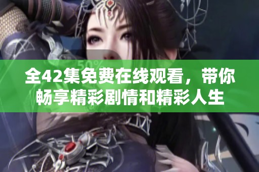 全42集免费在线观看，带你畅享精彩剧情和精彩人生