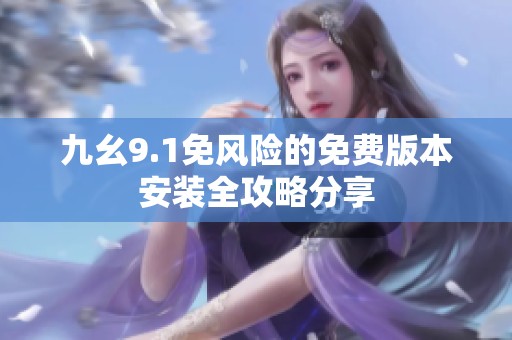 九幺9.1免风险的免费版本安装全攻略分享