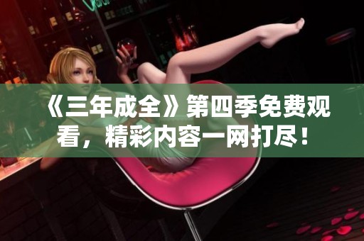 《三年成全》第四季免费观看，精彩内容一网打尽！