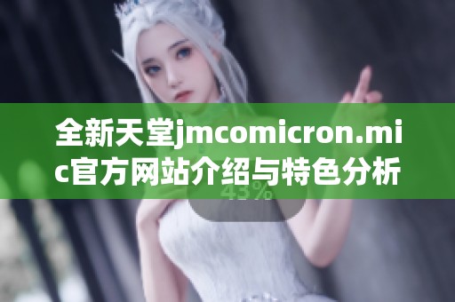 全新天堂jmcomicron.mic官方网站介绍与特色分析