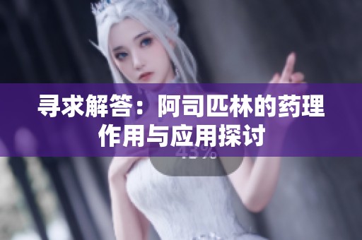 寻求解答：阿司匹林的药理作用与应用探讨