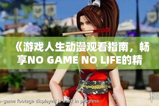 《游戏人生动漫观看指南，畅享NO GAME NO LIFE的精彩内容》