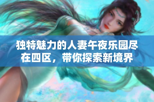 独特魅力的人妻午夜乐园尽在四区，带你探索新境界