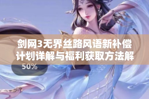 剑网3无界丝路风语新补偿计划详解与福利获取方法解析