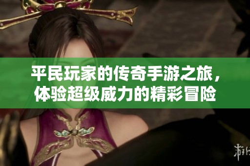 平民玩家的传奇手游之旅，体验超级威力的精彩冒险