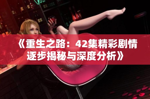《重生之路：42集精彩剧情逐步揭秘与深度分析》