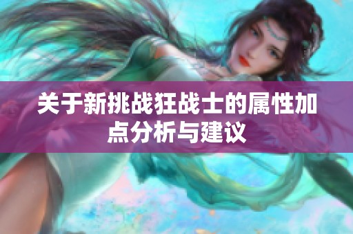 关于新挑战狂战士的属性加点分析与建议