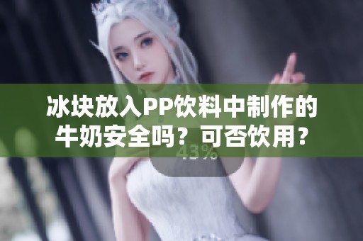 冰块放入PP饮料中制作的牛奶安全吗？可否饮用？