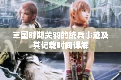 三国时期关羽的统兵事迹及其记载时间详解