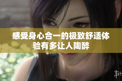 感受身心合一的极致舒适体验有多让人陶醉